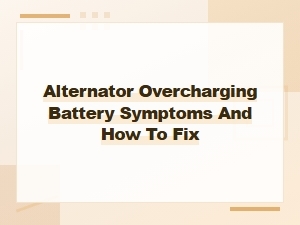Alternator Overcharging Battery: Symptoms and How to Fix It