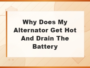 Why Does My Alternator Get Hot and Drain the Battery