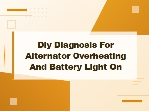 Diy Diagnosis for Alternator Overheating and Battery Warning Light Fixes
