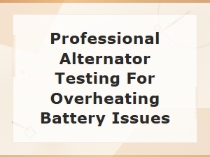 Professional Alternator Testing to Prevent Battery Overheating Issues