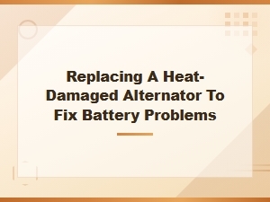 How to Replace a Heat-Damaged Alternator and Fix Battery Charging Problems