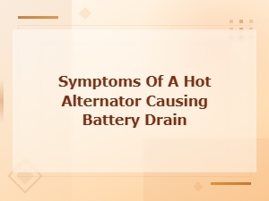 Symptoms of a Hot Alternator Causing Battery Drain and How to Fix It