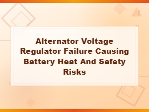 Alternator Voltage Regulator Failure Causing Battery Heat and Safety Risks