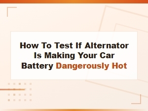 How to Test If Alternator Is Making Your Car Battery Dangerously Hot